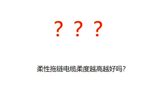 柔性拖链电缆柔度解析：越高越好吗？